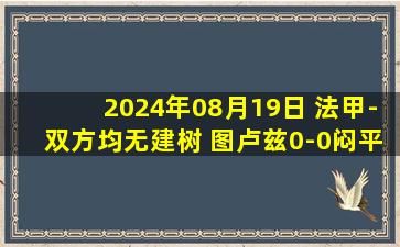 2024年08月19日 法甲-双方均无建树 图卢兹0-0闷平南特